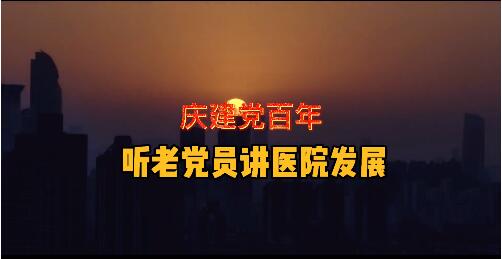 庆建党百年 听老党员讲医...
